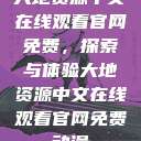 大地资源中文在线观看官网免费，探索与体验大地资源中文在线观看官网免费动漫  第1张