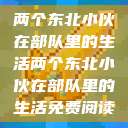 两个东北小伙在部队里的生活两个东北小伙在部队里的生活免费阅读  第1张