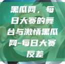 黑瓜网，每日大赛的舞台与激情黑瓜网-每日大赛 反差  第1张