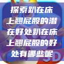 探索趴在床上翘屁股的潜在好处趴在床上翘屁股的好处有哪些呢  第1张