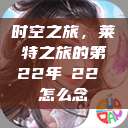 时空之旅，莱特之旅的第22年л22 怎么念  第1张