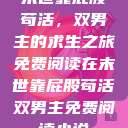 末世靠屁股苟活，双男主的求生之旅免费阅读在末世靠屁股苟活双男主免费阅读小说  第1张