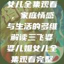 三飞婆婆儿媳女儿全集观看，家庭情感与生活的多维解读三飞婆婆儿媳女儿全集观看完整版  第1张