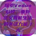 探索Veduo科技，重新定义智能生活的关键力量в1大  第1张