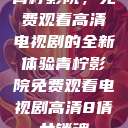 青柠影院，免费观看高清电视剧的全新体验青柠影院免费观看电视剧高清8倩女销魂  第1张