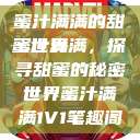 蜜汁满满的甜蜜世界
蜜汁满满，探寻甜蜜的秘密世界蜜汁满满1V1笔趣阁  第1张