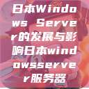 日本Windows Server的发展与影响日本windowsserver服务器  第1张