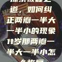探索恢复之道，如何纠正两瓣一半大一半小的现象11岁那两瓣一半大一半小怎么恢复  第1张
