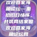 欢迎回家海角论坛—重拾旧日情怀，共筑网络家园欢迎回家海角论坛网  第1张