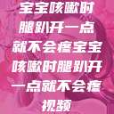 宝宝咳嗽时腿趴开一点就不会疼宝宝咳嗽时腿趴开一点就不会疼视频  第1张