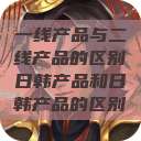 一线产品与二线产品的区别日韩产品和日韩产品的区别  第1张