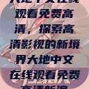 大地中文在线观看免费高清,探索高清影视的新境界大地中文在线观看免费高清新浪 第1张 大地中文在线观看免费高清,探索高清影视的新境界大地中文在线观看免费高清新浪 第1张