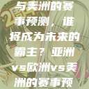亚洲、欧洲与美洲的赛事预测，谁将成为未来的霸主？亚洲vs欧洲vs美洲的赛事预测结果  第1张