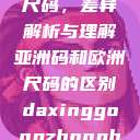 亚洲码和欧洲尺码,差异解析与理解亚洲码和欧洲尺码的区别daxinggongzhonghao 第1张 亚洲码和欧洲尺码,差异解析与理解亚洲码和欧洲尺码的区别daxinggongzhonghao 第1张