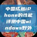 中国成熟iPhone的性能评测中国windows野外  第1张