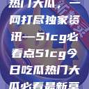 揭秘今日吃瓜热门大瓜，一网打尽独家资讯—51cg必看点51cg今日吃瓜热门大瓜必看最新莫里秀  第1张
