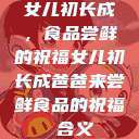 女儿初长成，食品尝鲜的祝福女儿初长成爸爸来尝鲜食品的祝福 含义  第1张