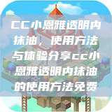 CC小恩雅透明内抹油，使用方法与体验分享cc小恩雅透明内抹油的使用方法免费  第1张