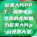 欧美大片PPT，探索电影艺术的无限魅力欧美大片ppt免费大全  第1张