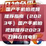 国产手机拍视频推荐指南（2023年）国产手机拍视频推荐2023日韩在线电影  第1张