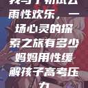 我与子初试云雨性欢乐，一场心灵的探索之旅有多少妈妈用性缓解孩子高考压力  第1张