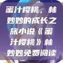 蜜汁樱桃，林妙妙的成长之旅小说《蜜汁樱桃》林妙妙免费阅读  第1张