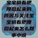 宝宝躺着把腰挺起来的原因与关注宝宝躺着把腰挺起来怎么回事小说  第1张