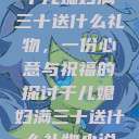 干儿媳妇满三十送什么礼物，一份心意与祝福的探讨干儿媳妇满三十送什么礼物小说  第1张