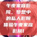 午夜家庭影院，梦想中的私人影院体验午夜家庭影院l  第1张