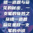 错一道题与菊花的秘密，一支笔的奇妙之旅错一道题菊花里放一支笔的小说  第1张