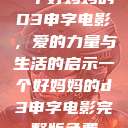 一个好妈妈的D3申字电影，爱的力量与生活的启示一个好妈妈的d3申字电影完整版免费  第1张