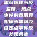 黑料揭秘与反差婊，热点事件的背后真相探索黑料吃瓜热点事件反差婊合集  第1张