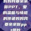 妈妈我要亲亲你PPT，爱的温馨与情感的传递妈妈我要亲亲你ppt图片  第1张