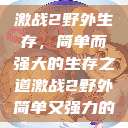 激战2野外生存，简单而强大的生存之道激战2野外简单又强力的  第1张