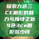 探索九色三CE眼影的魅力与独特之处9色3ce眼影多少钱  第1张