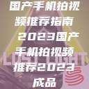 国产手机拍视频推荐指南 2023国产手机拍视频推荐2023成品  第1张