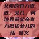父亲的有力挺送，女儿，勇往直前父亲有力挺送女儿的话 含义  第1张