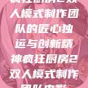 疯狂厨房2双人模式制作团队的匠心独运与创新精神疯狂厨房2双人模式制作团队电影  第1张