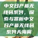 中文日产幕无线码系列，探索与赏析中文日产幕无线码系列天海翼  第1张