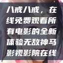 八戒八戒，在线免费观看所有电影的全新体验无敌神马影视影院在线  第1张