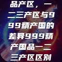 探索中国精品产区，一二三产区与999精产国的差异999精产国品一二三产区区别视频区  第1张